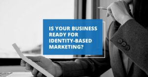 Is your business ready for identity-based marketing