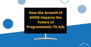 How the Growth of AVOD Impacts the Future of Programmatic TV Ads