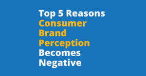 Top 5 Reasons Consumer Brand Perception Becomes Negative