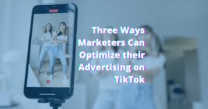 Three Ways Marketers Can Optimize their Advertising on TikTok