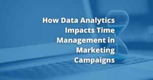 How Data Analytics Impacts Time Management in Marketing Campaigns